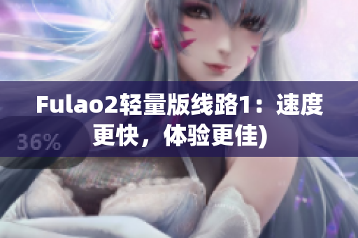 Fulao2轻量版线路1：速度更快，体验更佳)