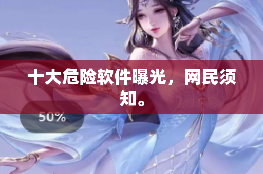 十大危险软件曝光，网民须知。