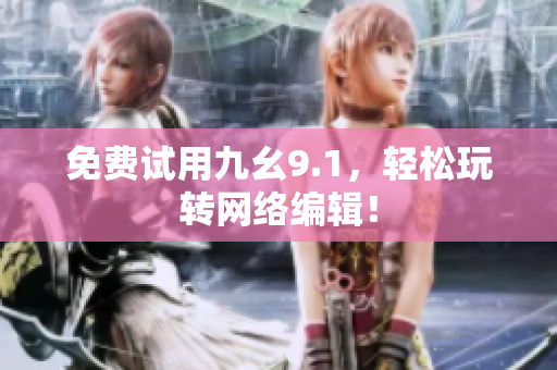 免费试用九幺9.1，轻松玩转网络编辑！
