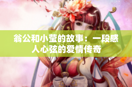 翁公和小莹的故事：一段感人心弦的爱情传奇