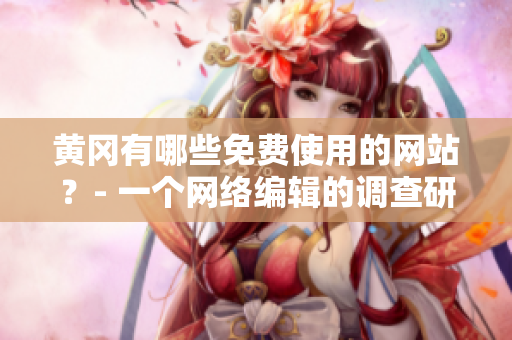 黄冈有哪些免费使用的网站？- 一个网络编辑的调查研究