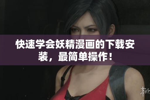 快速学会妖精漫画的下载安装，最简单操作！