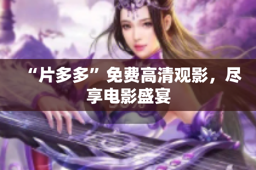 “片多多”免费高清观影，尽享电影盛宴
