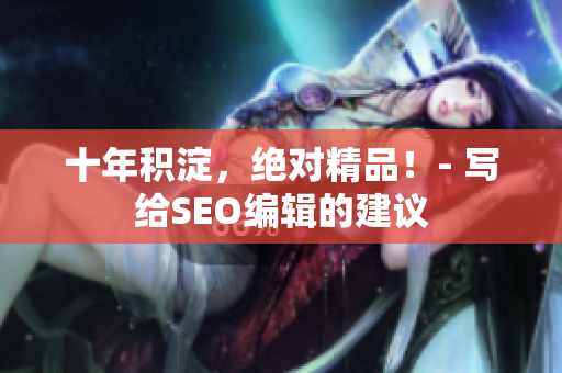 十年积淀，绝对精品！- 写给SEO编辑的建议