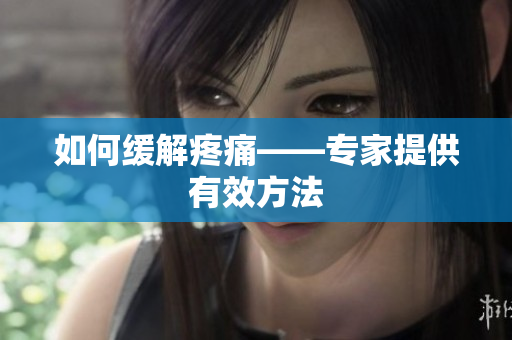 如何缓解疼痛——专家提供有效方法