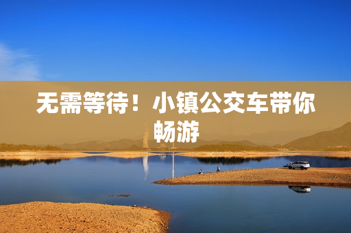 无需等待！小镇公交车带你畅游