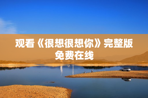 观看《很想很想你》完整版免费在线