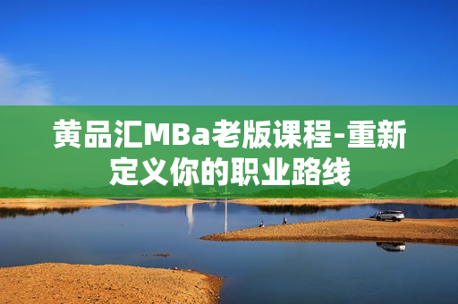 黄品汇MBa老版课程-重新定义你的职业路线