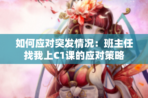 如何应对突发情况：班主任找我上C1课的应对策略