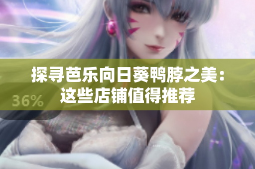 探寻芭乐向日葵鸭脖之美：这些店铺值得推荐