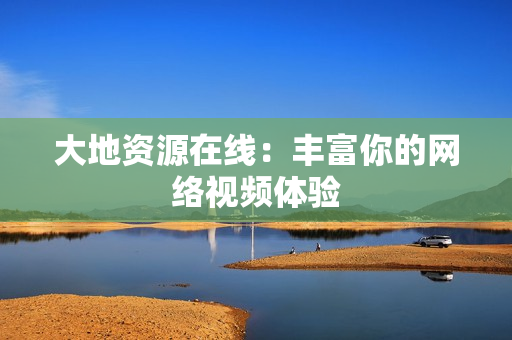 大地资源在线：丰富你的网络视频体验