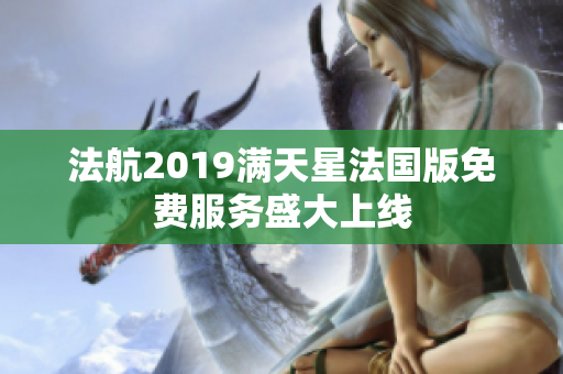 法航2019满天星法国版免费服务盛大上线