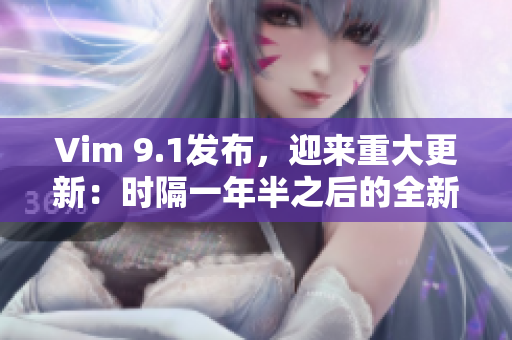 Vim 9.1发布，迎来重大更新：时隔一年半之后的全新版本