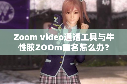 Zoom video通话工具与牛性胶ZOOm重名怎么办？