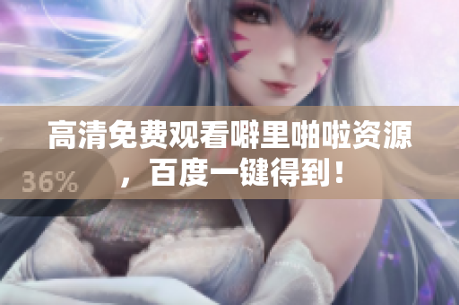 高清免费观看噼里啪啦资源，百度一键得到！