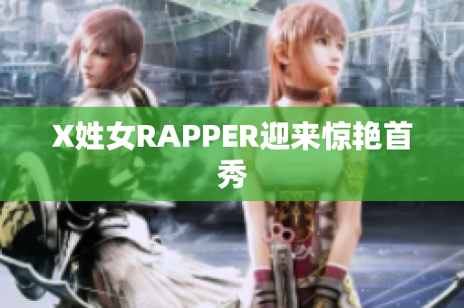 X姓女RAPPER迎来惊艳首秀