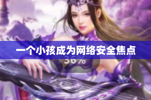 一个小孩成为网络安全焦点