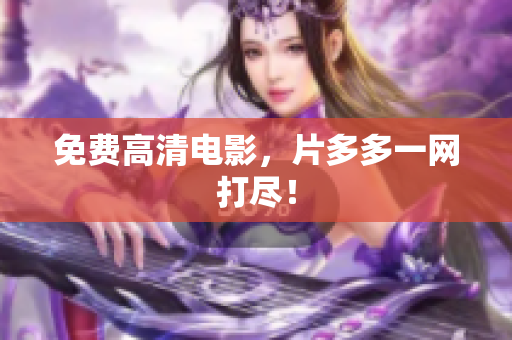 免费高清电影，片多多一网打尽！