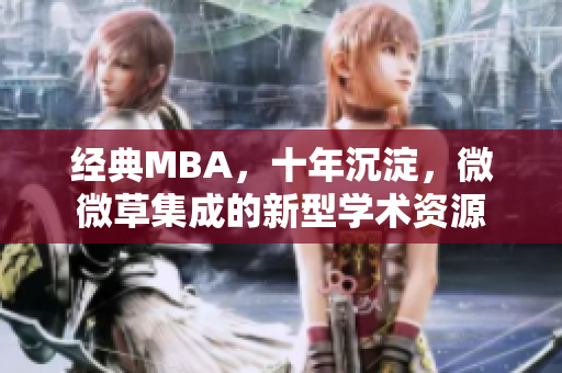 经典MBA，十年沉淀，微微草集成的新型学术资源