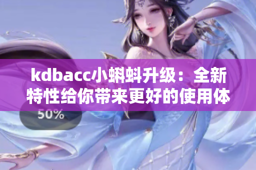 kdbacc小蝌蚪升级：全新特性给你带来更好的使用体验