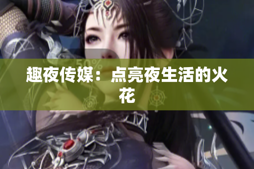 趣夜传媒：点亮夜生活的火花