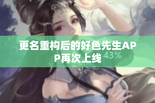 更名重构后的好色先生APP再次上线