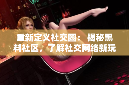 重新定义社交圈： 揭秘黑料社区，了解社交网络新玩法