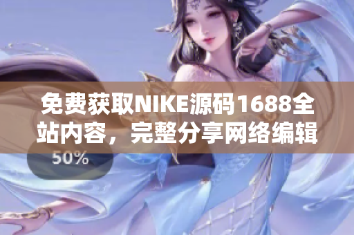免费获取NIKE源码1688全站内容，完整分享网络编辑必备！