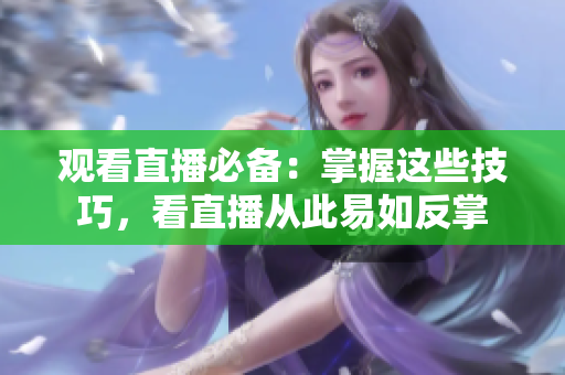 观看直播必备：掌握这些技巧，看直播从此易如反掌