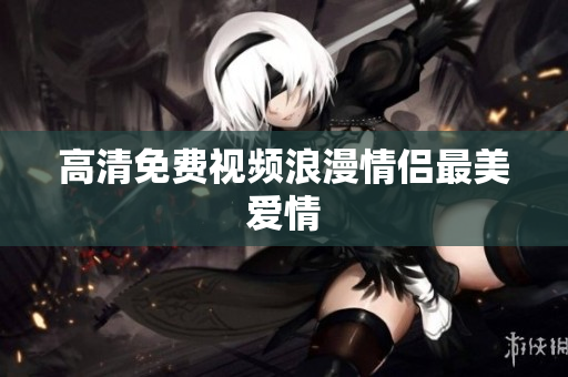 高清免费视频浪漫情侣最美爱情