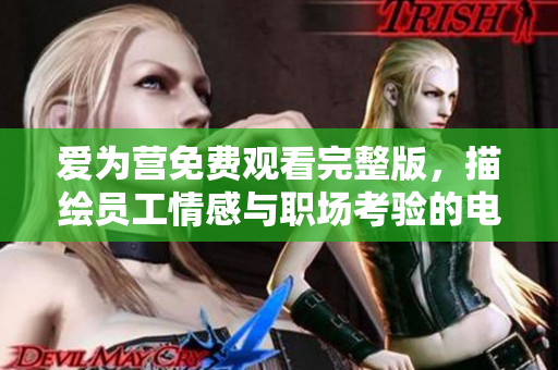 爱为营免费观看完整版，描绘员工情感与职场考验的电视剧