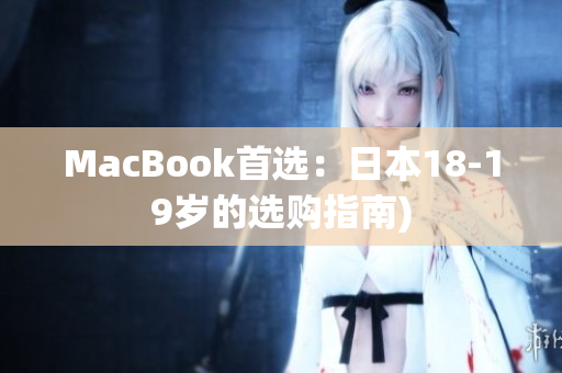 MacBook首选：日本18-19岁的选购指南)