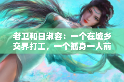 老卫和日淑容：一个在城乡交界打工，一个孤身一人前行