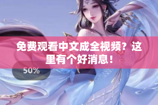 免费观看中文成全视频？这里有个好消息！