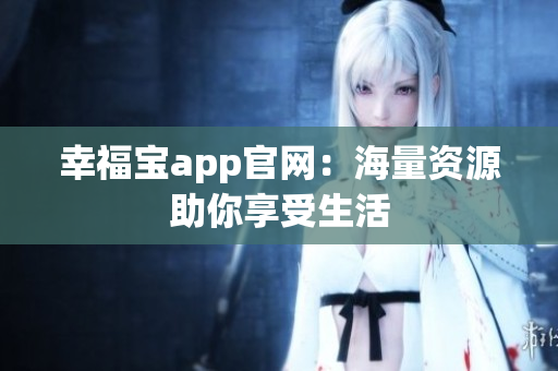 幸福宝app官网：海量资源助你享受生活