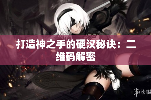 打造神之手的硬汉秘诀：二维码解密