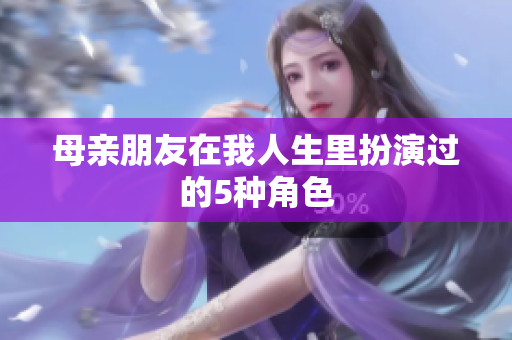 母亲朋友在我人生里扮演过的5种角色