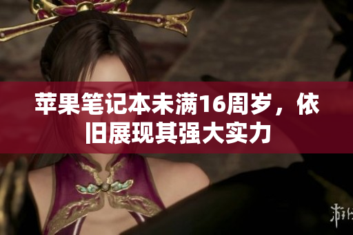 苹果笔记本未满16周岁，依旧展现其强大实力