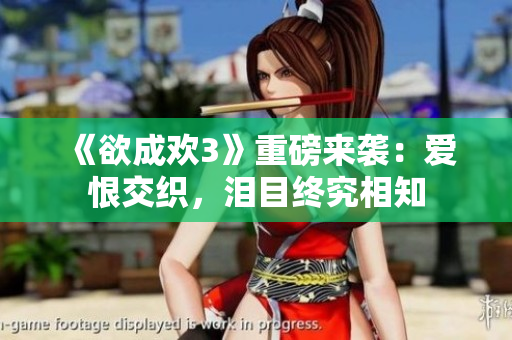 《欲成欢3》重磅来袭：爱恨交织，泪目终究相知