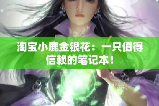 淘宝小鹿金银花：一只值得信赖的笔记本！