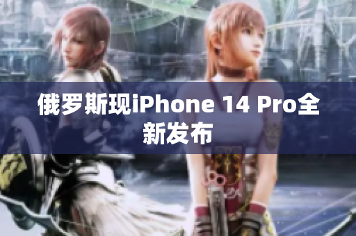 俄罗斯现iPhone 14 Pro全新发布