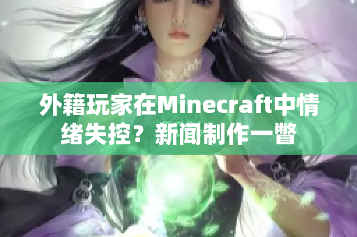 外籍玩家在Minecraft中情绪失控？新闻制作一瞥