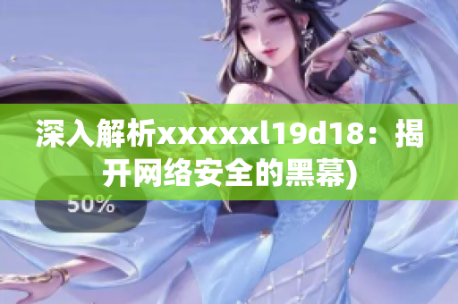 深入解析xxxxxl19d18：揭开网络安全的黑幕)