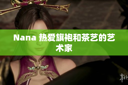 Nana 热爱旗袍和茶艺的艺术家