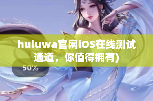 huluwa官网iOS在线测试通道，你值得拥有)