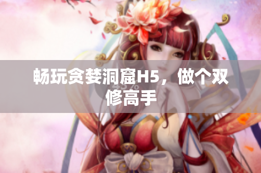 畅玩贪婪洞窟H5，做个双修高手