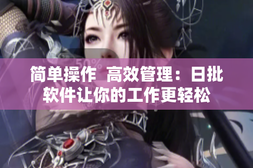 简单操作  高效管理：日批软件让你的工作更轻松