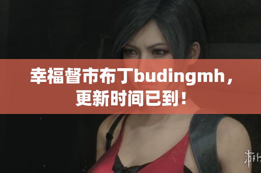 幸福督市布丁budingmh，更新时间已到！
