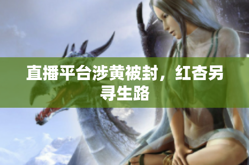 直播平台涉黄被封，红杏另寻生路