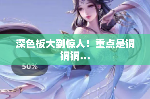 深色板大到惊人！重点是铜铜铜…